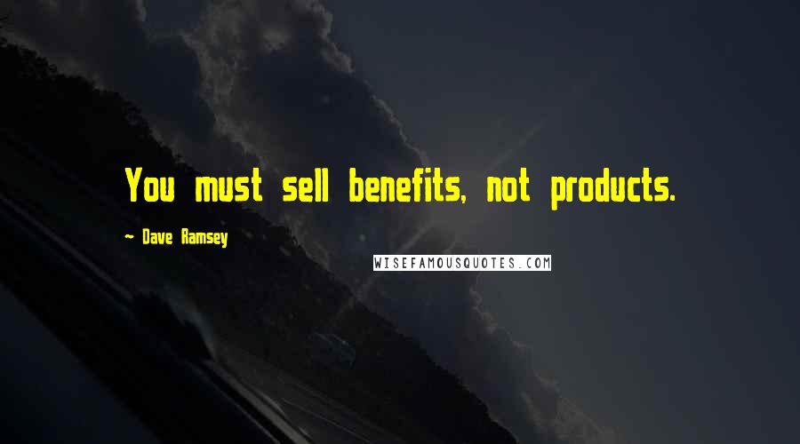 Dave Ramsey Quotes: You must sell benefits, not products.