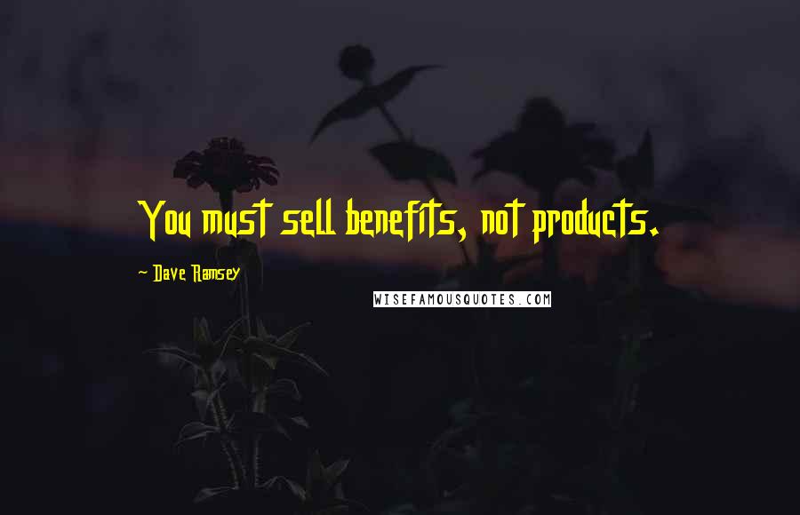 Dave Ramsey Quotes: You must sell benefits, not products.