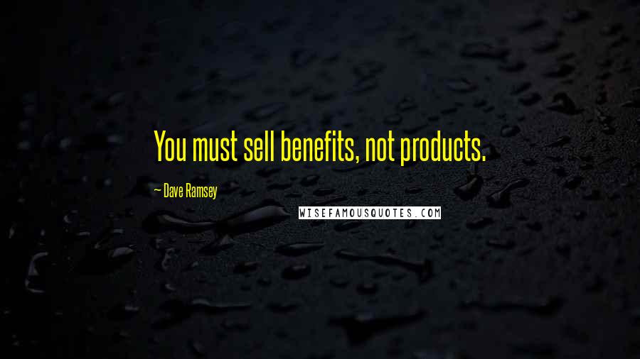 Dave Ramsey Quotes: You must sell benefits, not products.