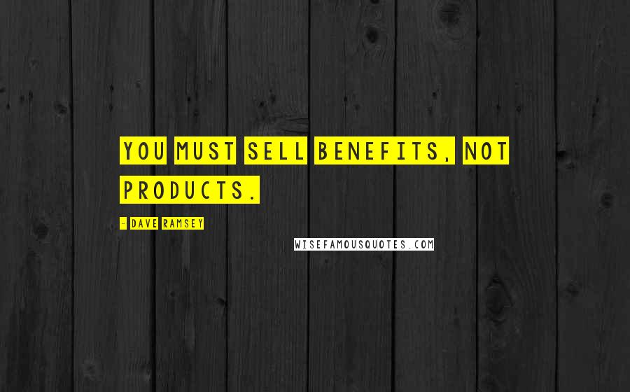 Dave Ramsey Quotes: You must sell benefits, not products.