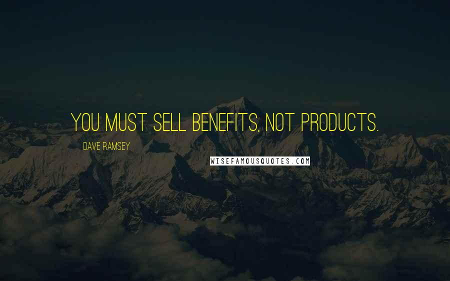 Dave Ramsey Quotes: You must sell benefits, not products.
