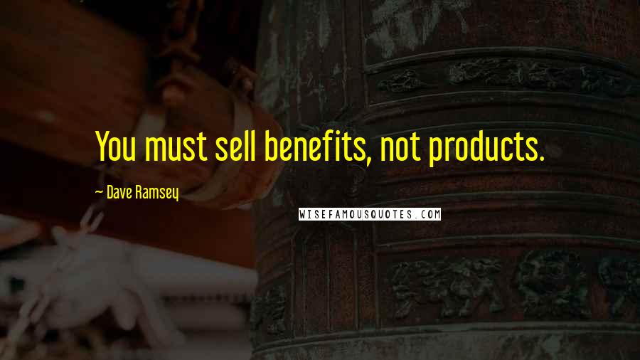 Dave Ramsey Quotes: You must sell benefits, not products.