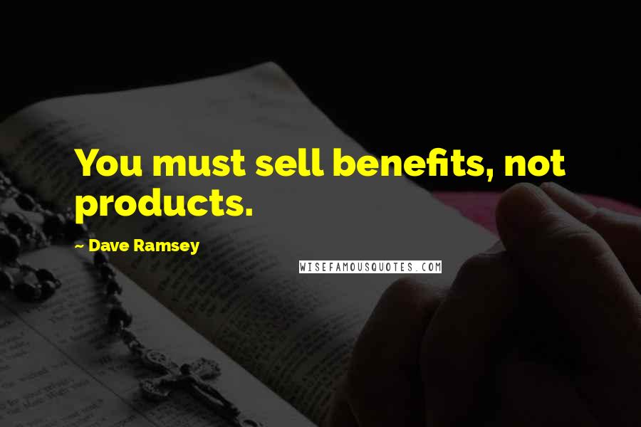 Dave Ramsey Quotes: You must sell benefits, not products.