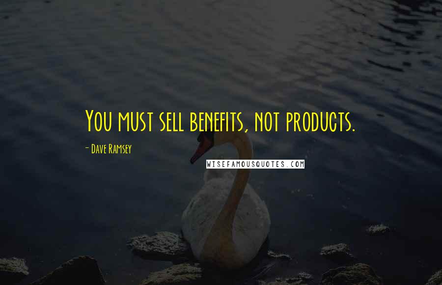 Dave Ramsey Quotes: You must sell benefits, not products.