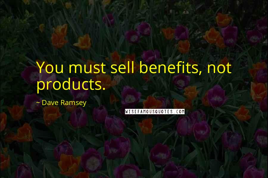 Dave Ramsey Quotes: You must sell benefits, not products.