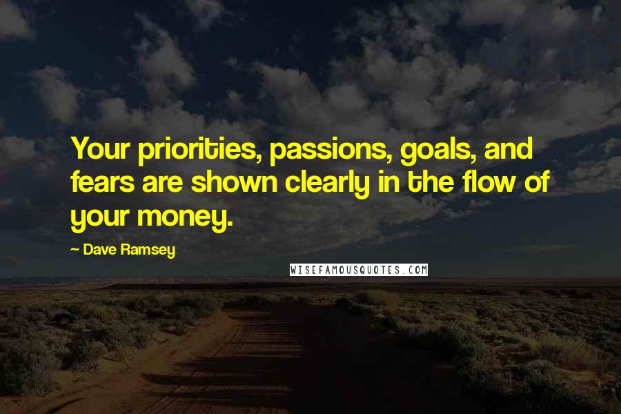 Dave Ramsey Quotes: Your priorities, passions, goals, and fears are shown clearly in the flow of your money.