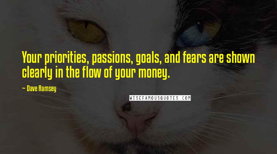 Dave Ramsey Quotes: Your priorities, passions, goals, and fears are shown clearly in the flow of your money.