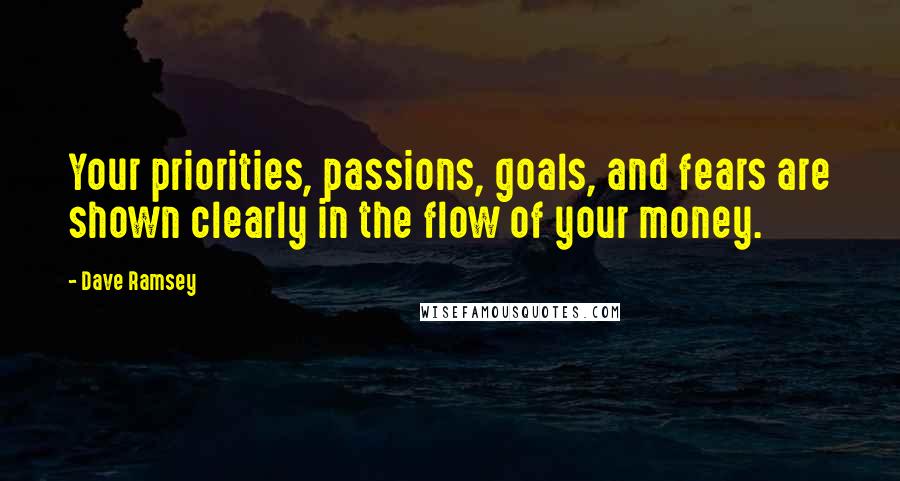 Dave Ramsey Quotes: Your priorities, passions, goals, and fears are shown clearly in the flow of your money.