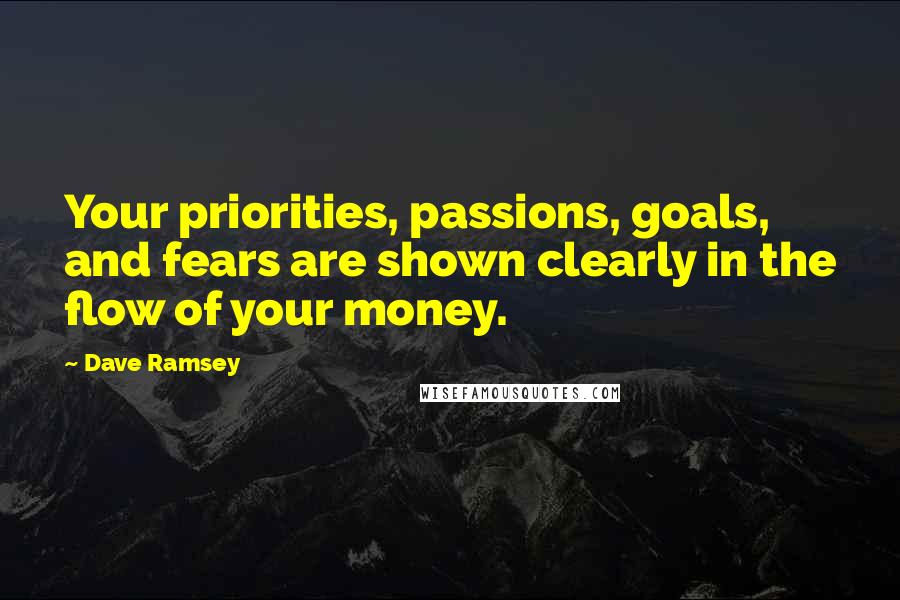 Dave Ramsey Quotes: Your priorities, passions, goals, and fears are shown clearly in the flow of your money.