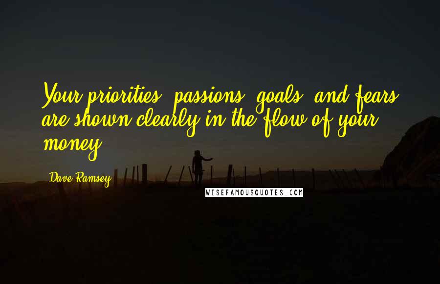 Dave Ramsey Quotes: Your priorities, passions, goals, and fears are shown clearly in the flow of your money.