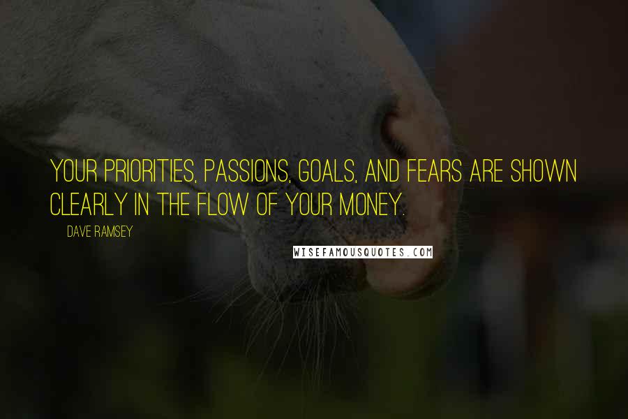 Dave Ramsey Quotes: Your priorities, passions, goals, and fears are shown clearly in the flow of your money.