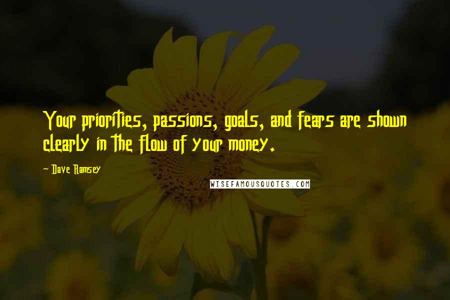 Dave Ramsey Quotes: Your priorities, passions, goals, and fears are shown clearly in the flow of your money.