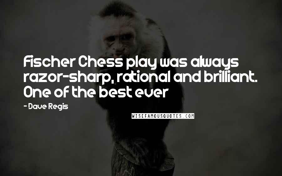 Dave Regis Quotes: Fischer Chess play was always razor-sharp, rational and brilliant. One of the best ever