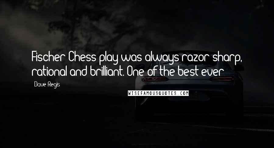 Dave Regis Quotes: Fischer Chess play was always razor-sharp, rational and brilliant. One of the best ever