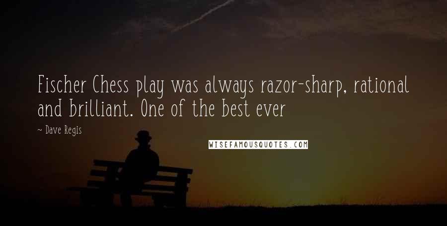 Dave Regis Quotes: Fischer Chess play was always razor-sharp, rational and brilliant. One of the best ever