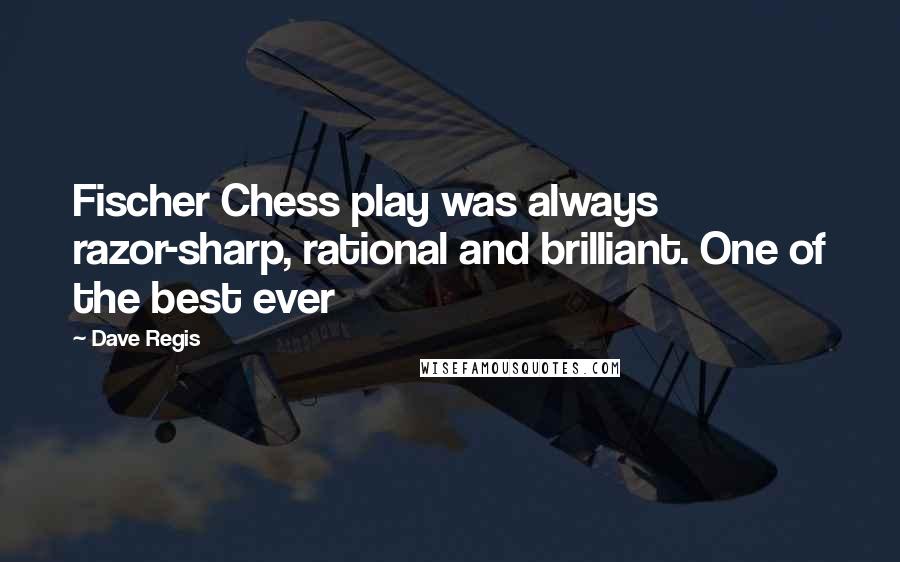 Dave Regis Quotes: Fischer Chess play was always razor-sharp, rational and brilliant. One of the best ever