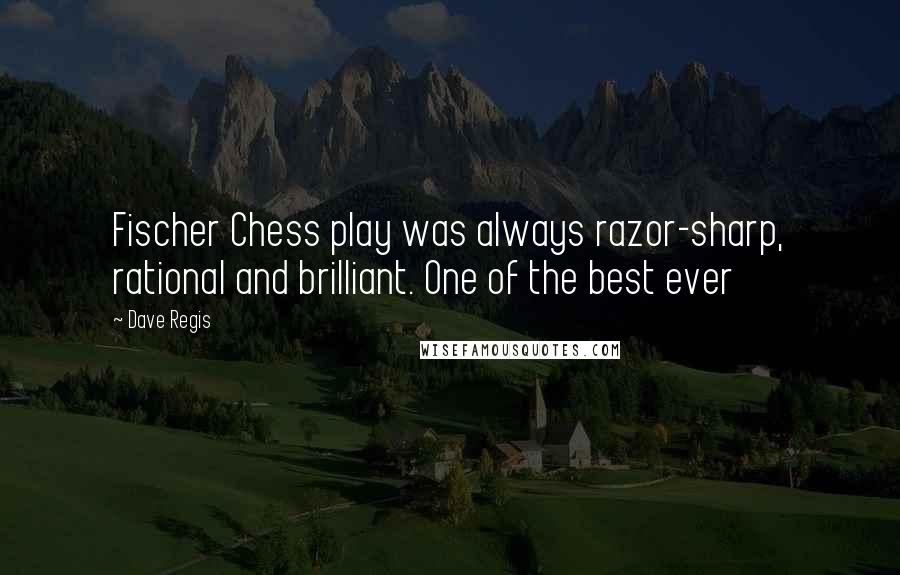 Dave Regis Quotes: Fischer Chess play was always razor-sharp, rational and brilliant. One of the best ever