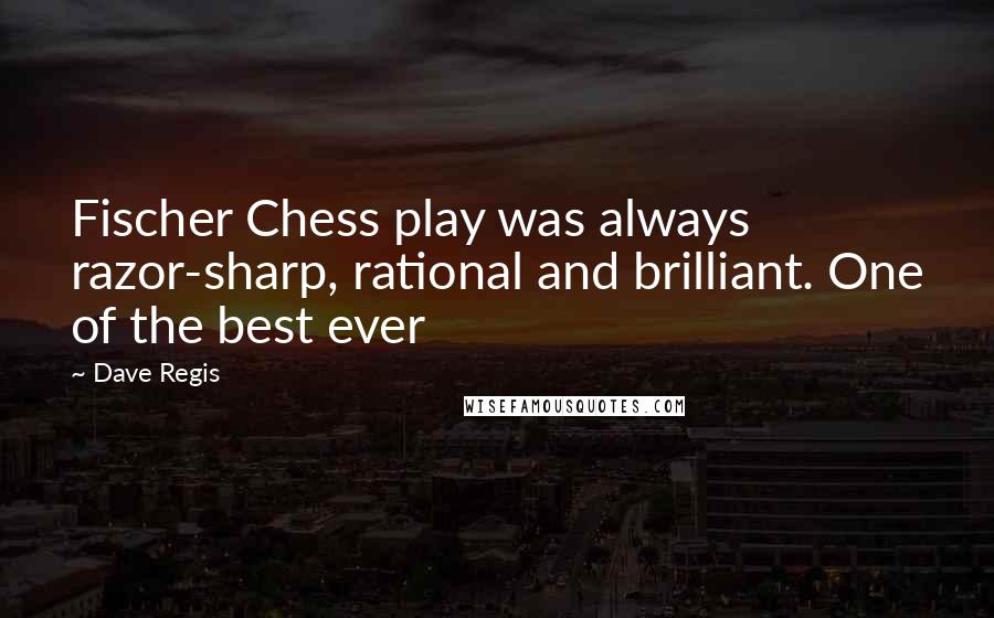 Dave Regis Quotes: Fischer Chess play was always razor-sharp, rational and brilliant. One of the best ever
