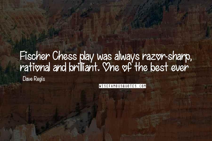 Dave Regis Quotes: Fischer Chess play was always razor-sharp, rational and brilliant. One of the best ever