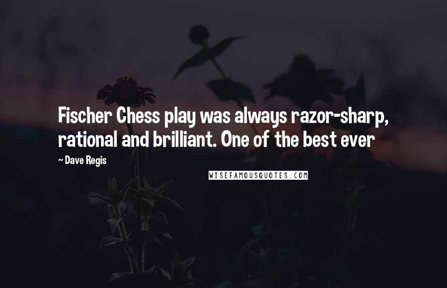 Dave Regis Quotes: Fischer Chess play was always razor-sharp, rational and brilliant. One of the best ever
