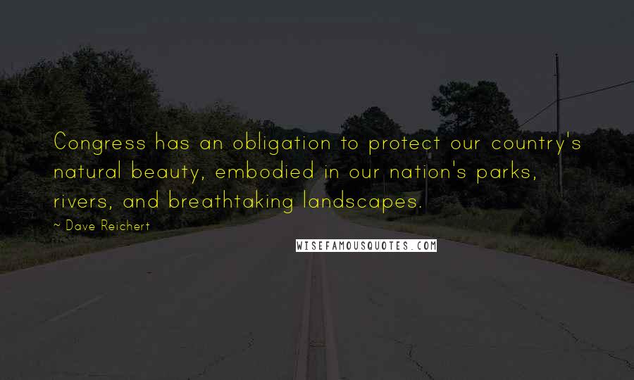 Dave Reichert Quotes: Congress has an obligation to protect our country's natural beauty, embodied in our nation's parks, rivers, and breathtaking landscapes.