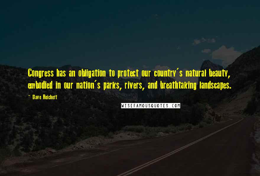 Dave Reichert Quotes: Congress has an obligation to protect our country's natural beauty, embodied in our nation's parks, rivers, and breathtaking landscapes.