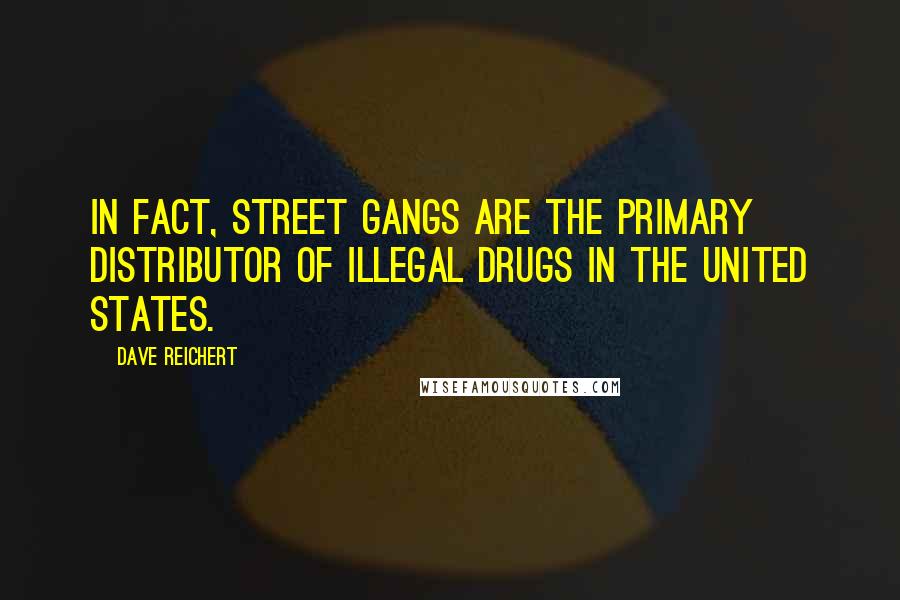 Dave Reichert Quotes: In fact, street gangs are the primary distributor of illegal drugs in the United States.