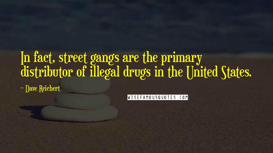 Dave Reichert Quotes: In fact, street gangs are the primary distributor of illegal drugs in the United States.