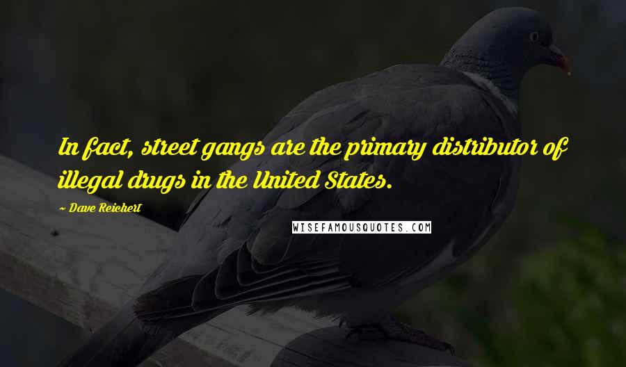 Dave Reichert Quotes: In fact, street gangs are the primary distributor of illegal drugs in the United States.