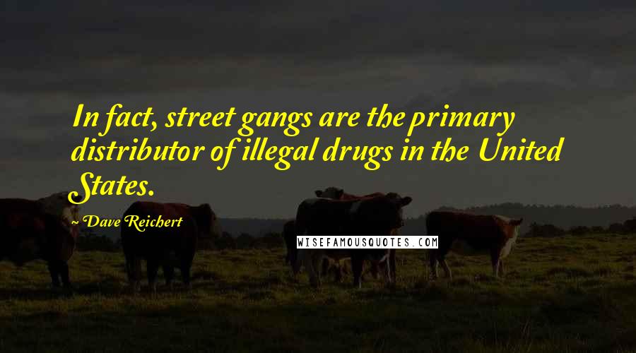 Dave Reichert Quotes: In fact, street gangs are the primary distributor of illegal drugs in the United States.