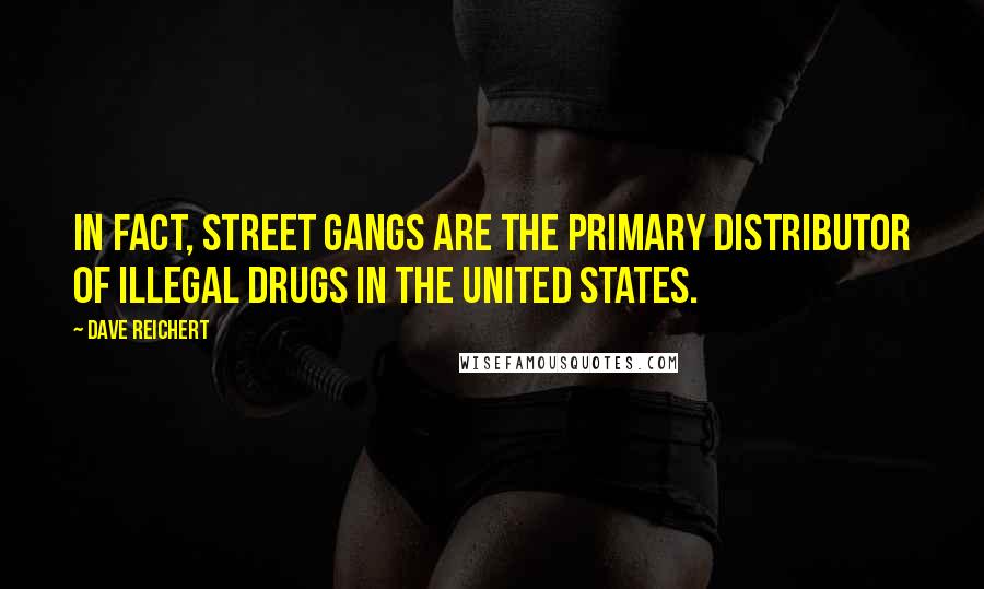 Dave Reichert Quotes: In fact, street gangs are the primary distributor of illegal drugs in the United States.