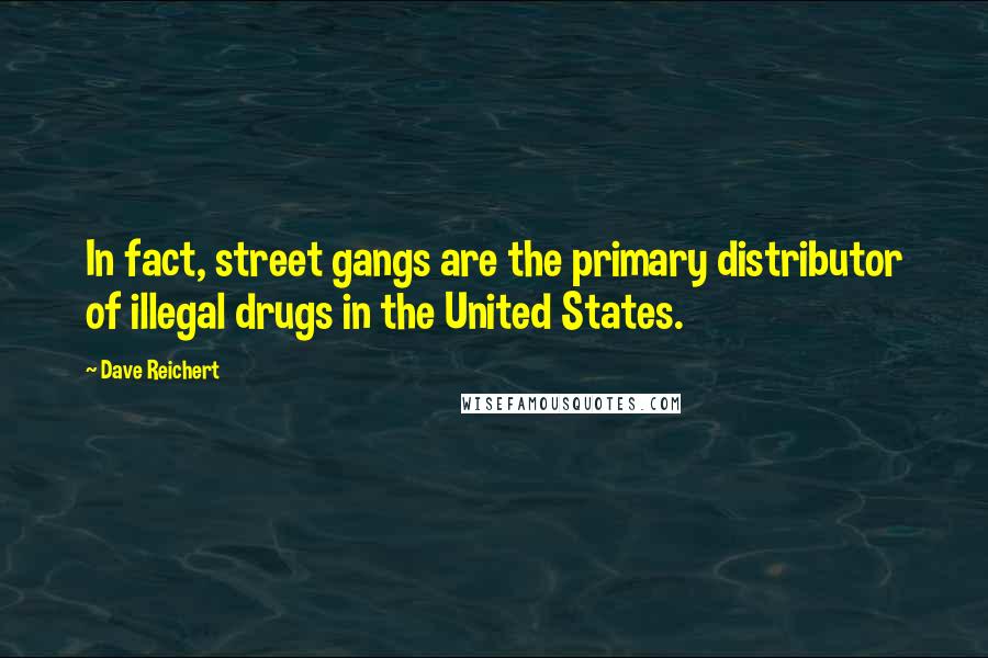 Dave Reichert Quotes: In fact, street gangs are the primary distributor of illegal drugs in the United States.