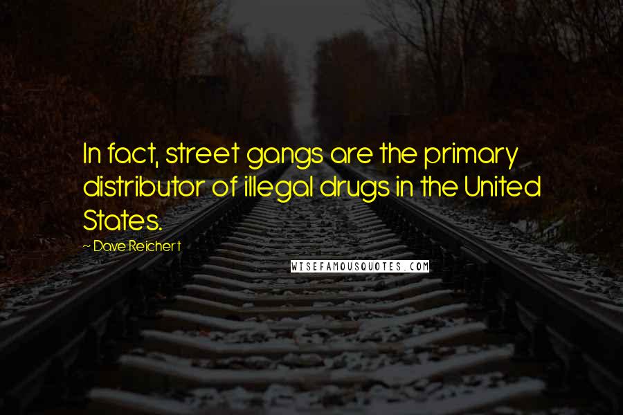 Dave Reichert Quotes: In fact, street gangs are the primary distributor of illegal drugs in the United States.