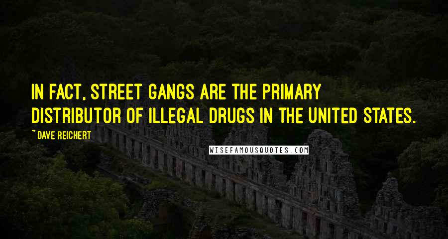 Dave Reichert Quotes: In fact, street gangs are the primary distributor of illegal drugs in the United States.