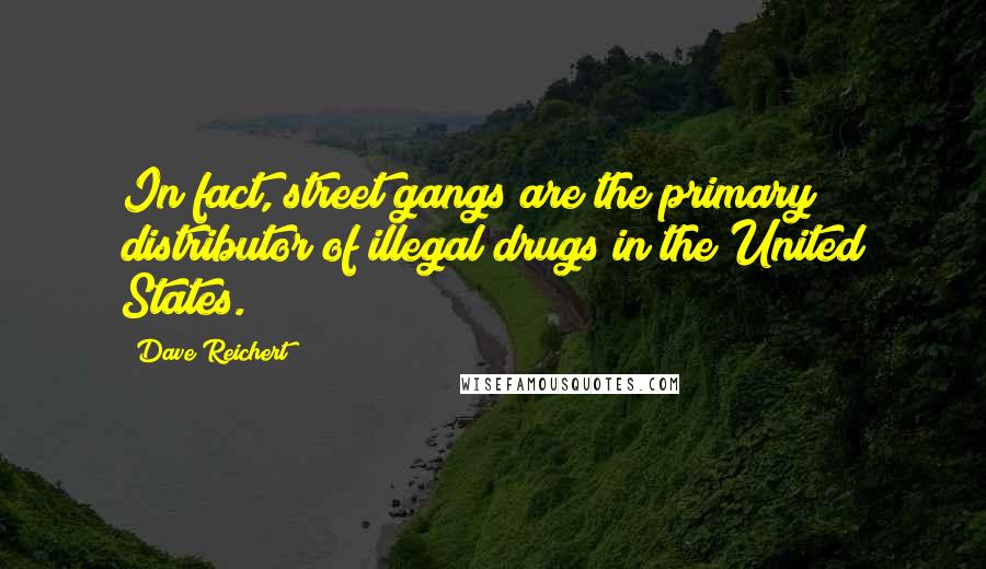 Dave Reichert Quotes: In fact, street gangs are the primary distributor of illegal drugs in the United States.