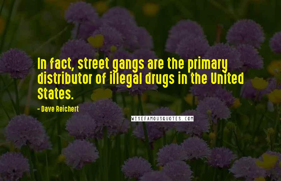 Dave Reichert Quotes: In fact, street gangs are the primary distributor of illegal drugs in the United States.