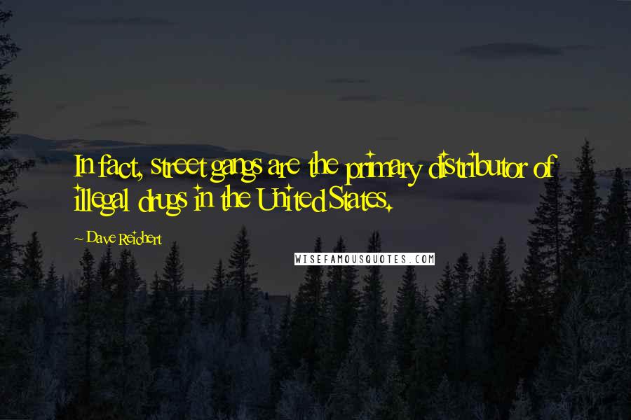 Dave Reichert Quotes: In fact, street gangs are the primary distributor of illegal drugs in the United States.