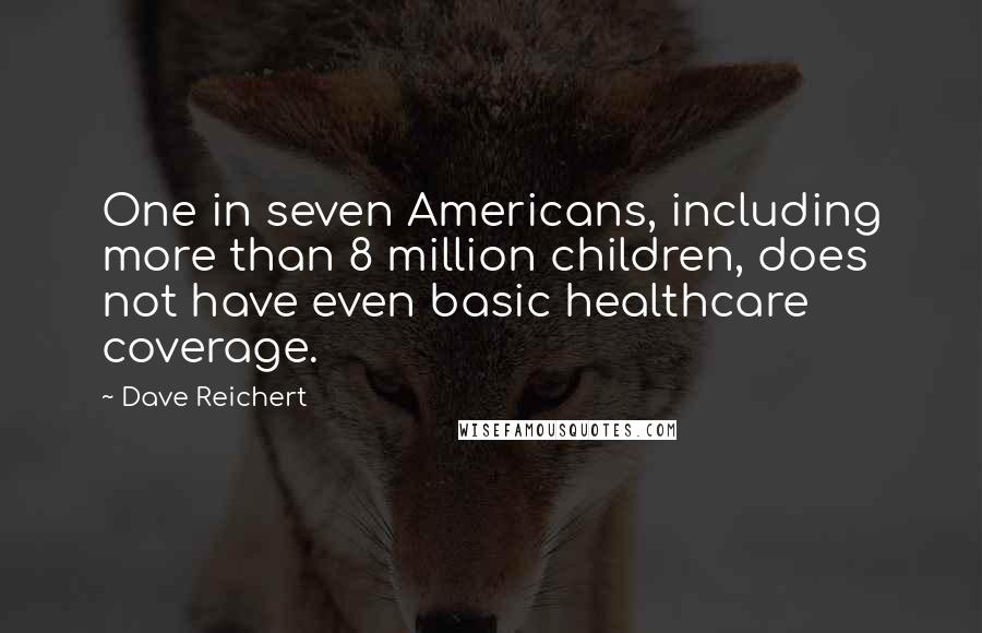 Dave Reichert Quotes: One in seven Americans, including more than 8 million children, does not have even basic healthcare coverage.