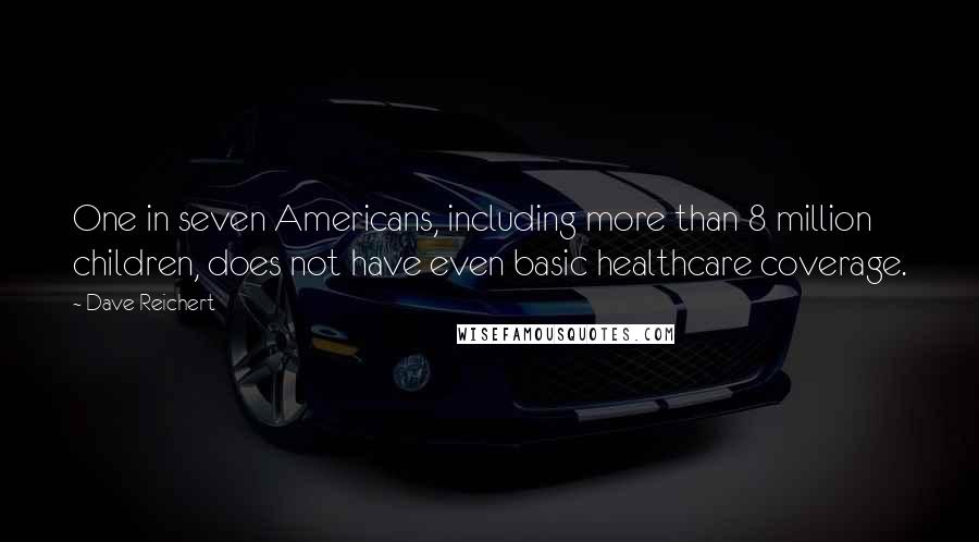 Dave Reichert Quotes: One in seven Americans, including more than 8 million children, does not have even basic healthcare coverage.