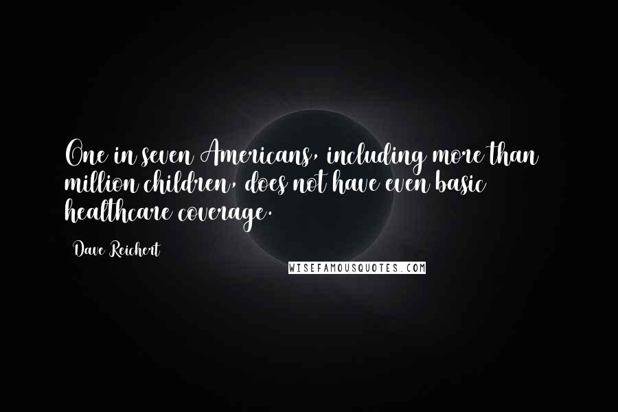 Dave Reichert Quotes: One in seven Americans, including more than 8 million children, does not have even basic healthcare coverage.