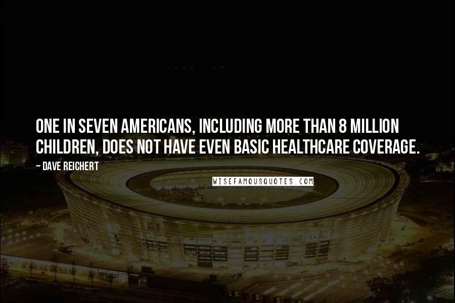 Dave Reichert Quotes: One in seven Americans, including more than 8 million children, does not have even basic healthcare coverage.