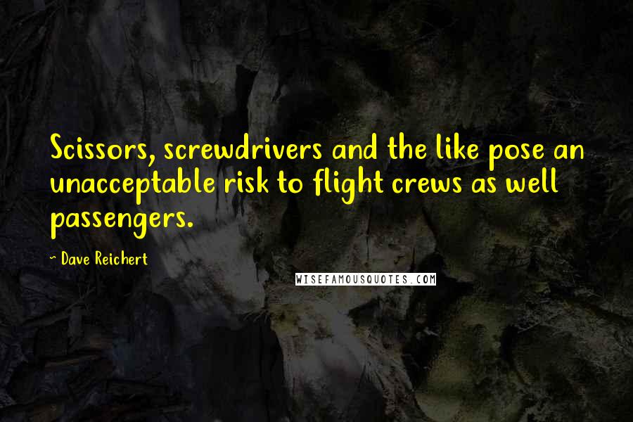 Dave Reichert Quotes: Scissors, screwdrivers and the like pose an unacceptable risk to flight crews as well passengers.