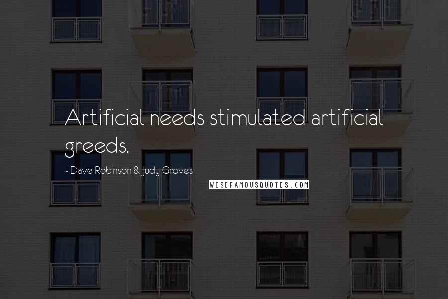 Dave Robinson & Judy Groves Quotes: Artificial needs stimulated artificial greeds.