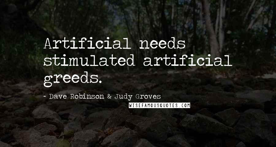 Dave Robinson & Judy Groves Quotes: Artificial needs stimulated artificial greeds.