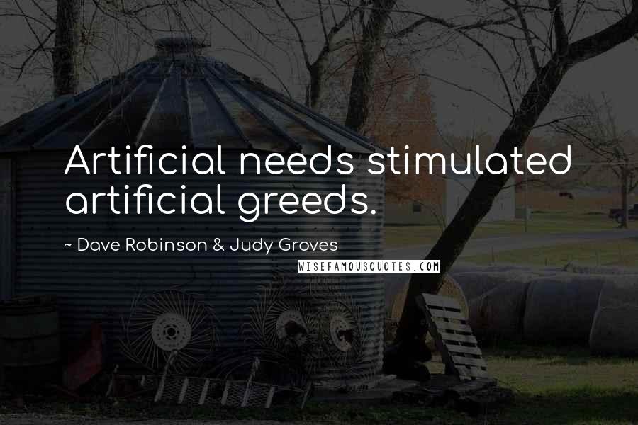 Dave Robinson & Judy Groves Quotes: Artificial needs stimulated artificial greeds.