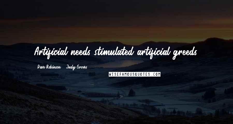 Dave Robinson & Judy Groves Quotes: Artificial needs stimulated artificial greeds.