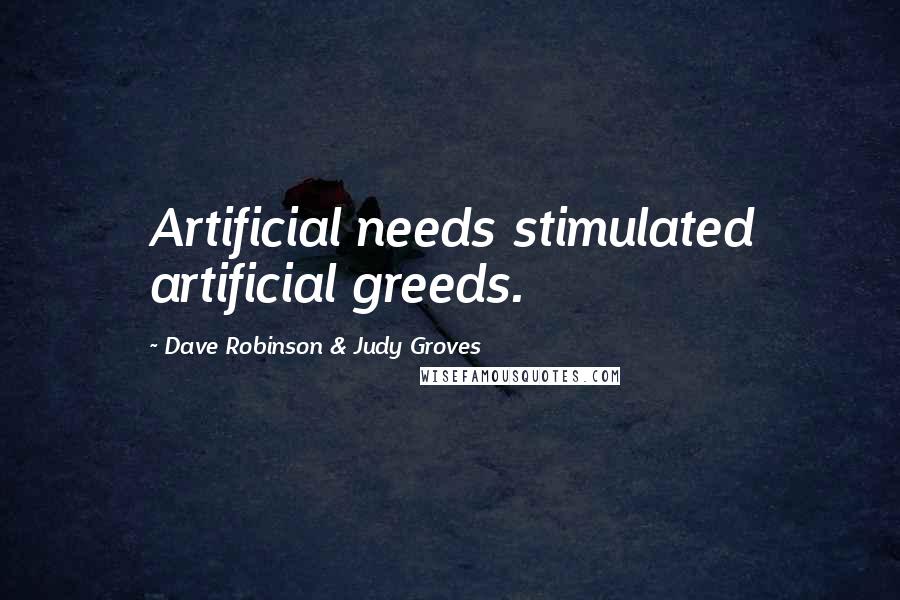 Dave Robinson & Judy Groves Quotes: Artificial needs stimulated artificial greeds.