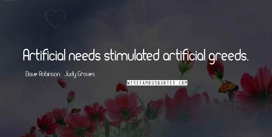 Dave Robinson & Judy Groves Quotes: Artificial needs stimulated artificial greeds.