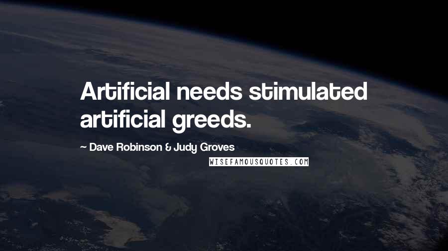 Dave Robinson & Judy Groves Quotes: Artificial needs stimulated artificial greeds.