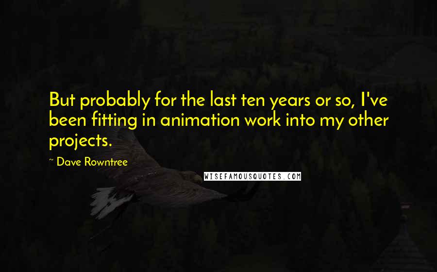 Dave Rowntree Quotes: But probably for the last ten years or so, I've been fitting in animation work into my other projects.